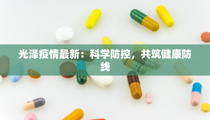 光泽疫情最新:科学防控,共筑健康防线 光泽疫情最新:科学防控,共筑健康防线