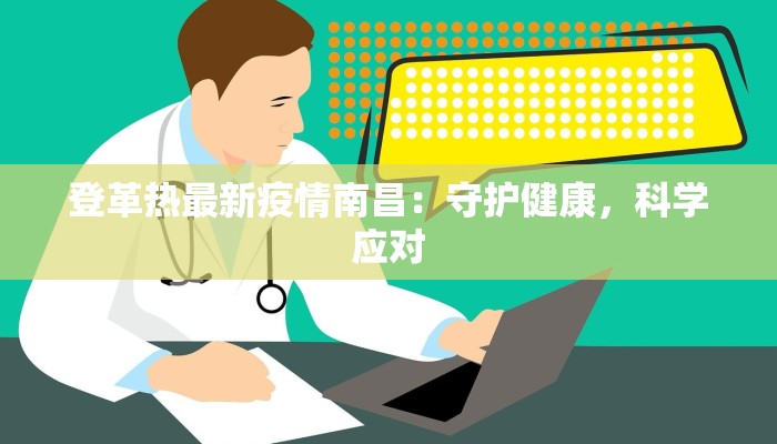 登革热最新疫情南昌:守护健康,科学应对 登革热最新疫情南昌:守护健康,科学应对