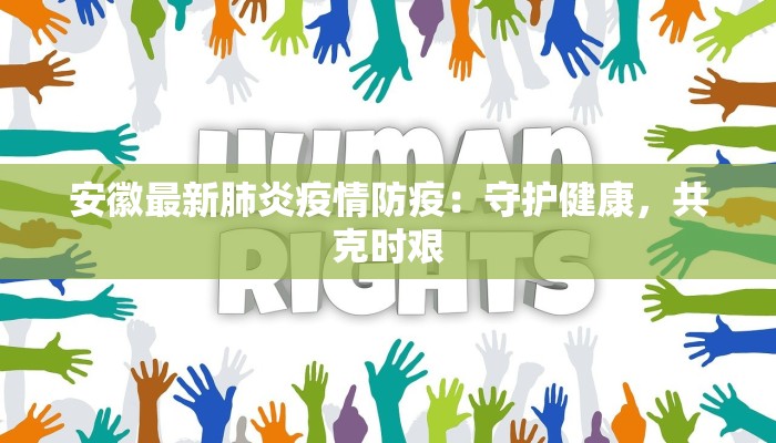 安徽最新肺炎疫情防疫:守护健康,共克时艰 安徽最新肺炎疫情防疫:守护健康,共克时艰