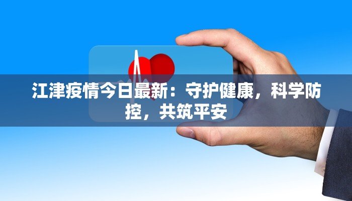 江津疫情今日最新:守护健康,科学防控,共筑平安 江津疫情今日最新:守护健康,科学防控,共筑平安