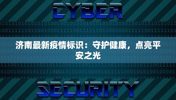 济南最新疫情标识:守护健康,点亮平安之光 济南最新疫情标识:守护健康,点亮平安之光