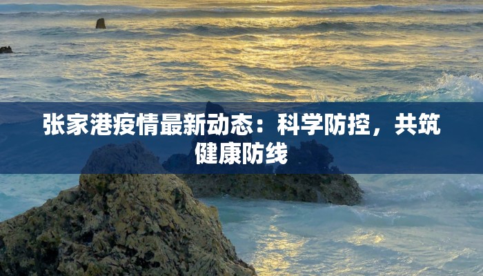 张家港疫情最新动态：科学防控，共筑健康防线