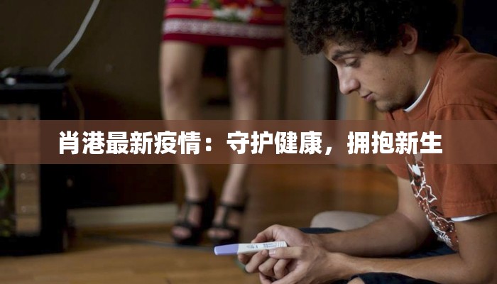 肖港最新疫情:守护健康,拥抱新生 肖港最新疫情:守护健康,拥抱新生