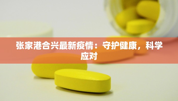 张家港合兴最新疫情:守护健康,科学应对 张家港合兴最新疫情:守护健康,科学应对