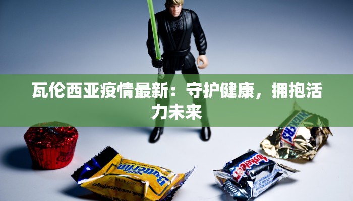 瓦伦西亚疫情最新:守护健康,拥抱活力未来 瓦伦西亚疫情最新:守护健康,拥抱活力未来