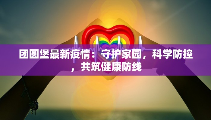 团圆堡最新疫情:守护家园,科学防控,共筑健康防线 团圆堡最新疫情:守护家园,科学防控,共筑健康防线