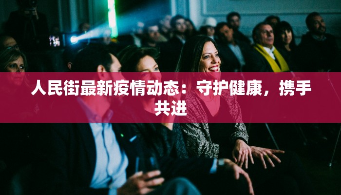人民街最新疫情动态：守护健康，携手共进