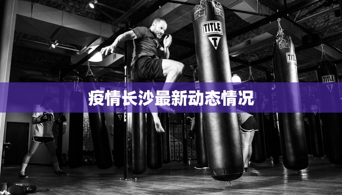 疫情长沙最新动态情况 疫情长沙最新动态情况