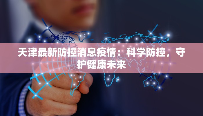 天津最新防控消息疫情：科学防控，守护健康未来