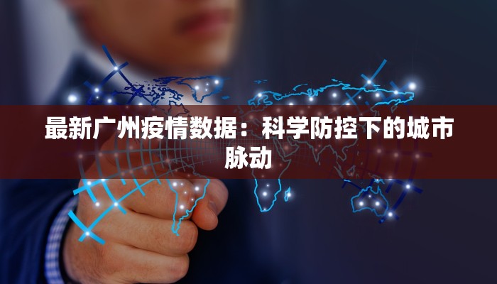 最新广州疫情数据：科学防控下的城市脉动
