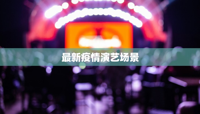 最新疫情演艺场景 最新疫情演艺场景