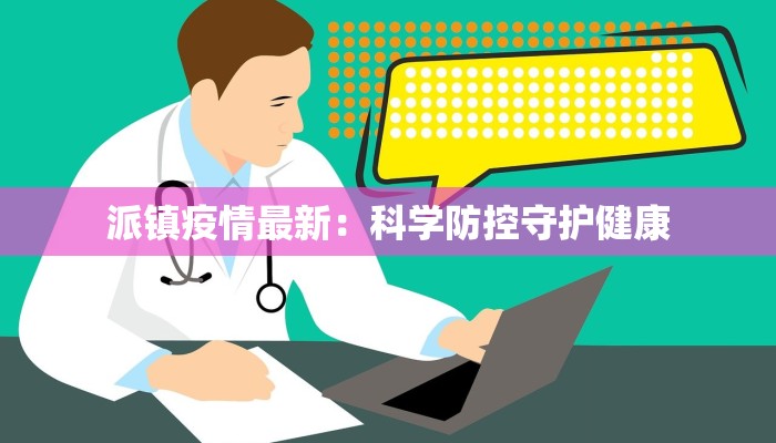 派镇疫情最新：科学防控守护健康