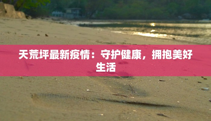 天荒坪最新疫情：守护健康，拥抱美好生活