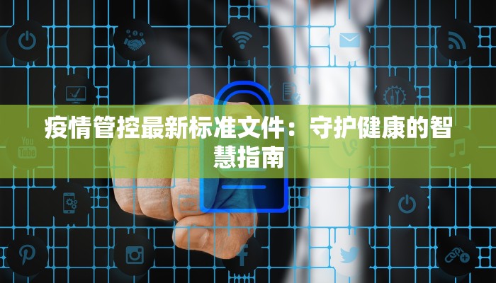 疫情管控最新标准文件:守护健康的智慧指南 疫情管控最新标准文件:守护健康的智慧指南