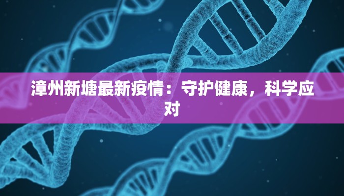 漳州新塘最新疫情：守护健康，科学应对