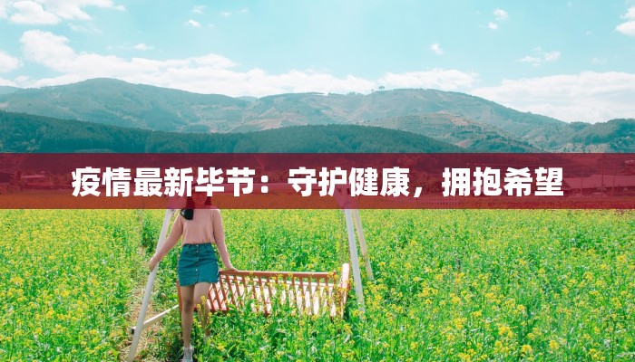 疫情最新毕节:守护健康,拥抱希望 疫情最新毕节:守护健康,拥抱希望