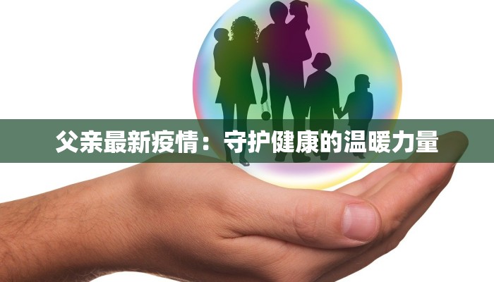 父亲最新疫情：守护健康的温暖力量