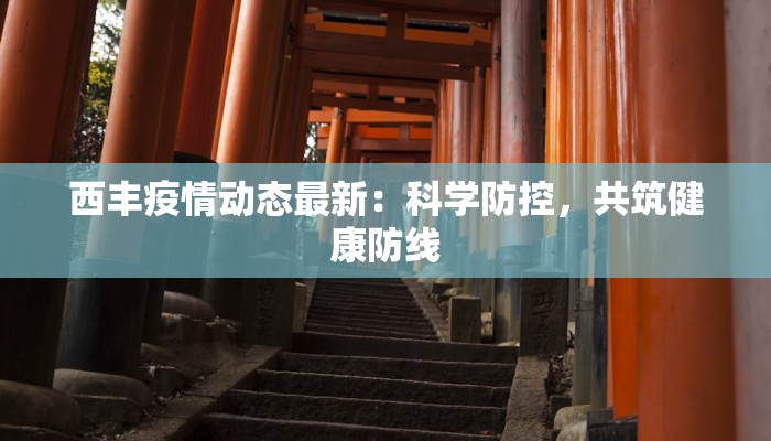 西丰疫情动态最新:科学防控,共筑健康防线 西丰疫情动态最新:科学防控,共筑健康防线