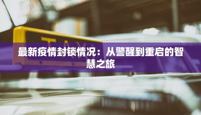 最新疫情封锁情况:从警醒到重启的智慧之旅 最新疫情封锁情况:从警醒到重启的智慧之旅