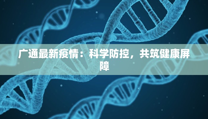 广通最新疫情:科学防控,共筑健康屏障 广通最新疫情:科学防控,共筑健康屏障
