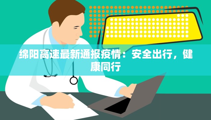 绵阳高速最新通报疫情：安全出行，健康同行