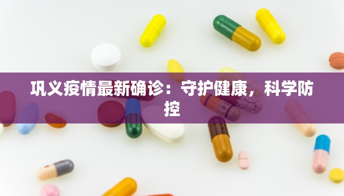 巩义疫情最新确诊：守护健康，科学防控