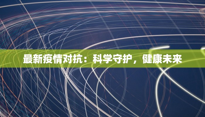 最新疫情对抗：科学守护，健康未来