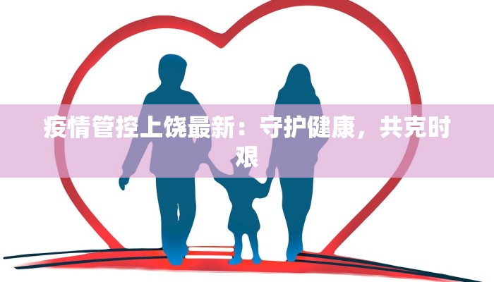疫情管控上饶最新:守护健康,共克时艰 疫情管控上饶最新:守护健康,共克时艰