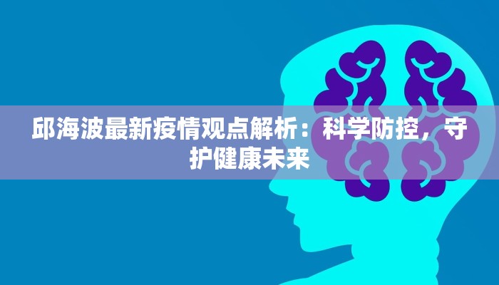 邱海波最新疫情观点解析：科学防控，守护健康未来