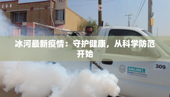 冰河最新疫情：守护健康，从科学防范开始