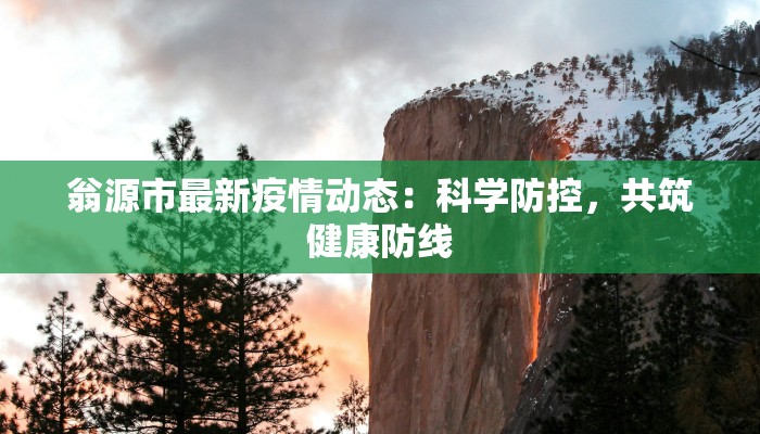 翁源市最新疫情动态：科学防控，共筑健康防线
