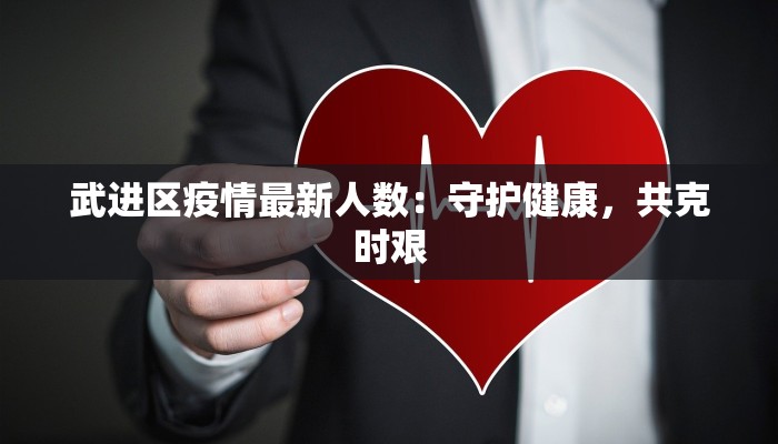 武进区疫情最新人数:守护健康,共克时艰 武进区疫情最新人数:守护健康,共克时艰