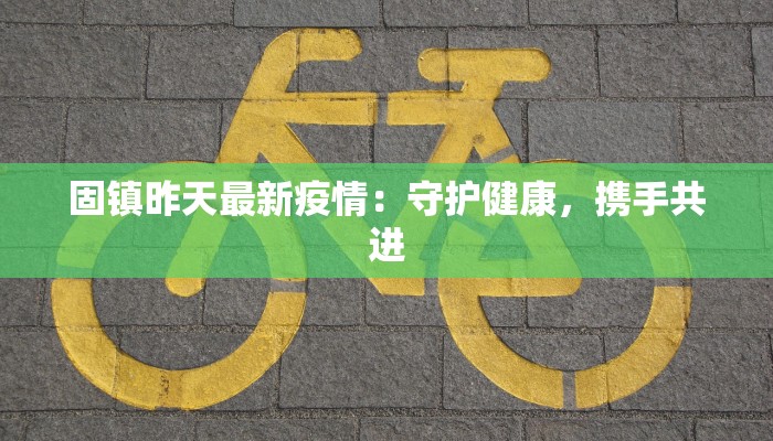 固镇昨天最新疫情：守护健康，携手共进