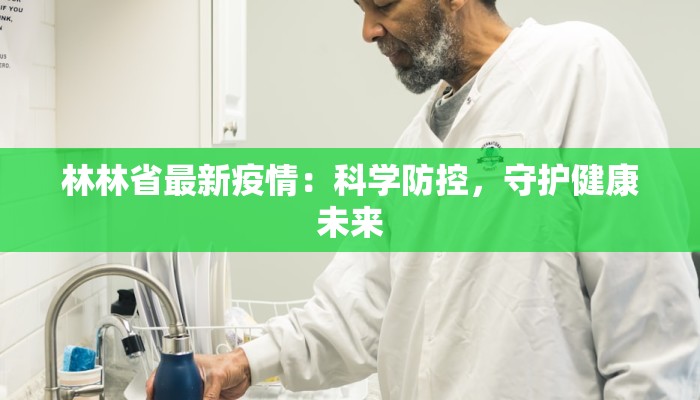 林林省最新疫情:科学防控,守护健康未来 林林省最新疫情:科学防控,守护健康未来