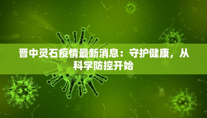 晋中灵石疫情最新消息：守护健康，从科学防控开始