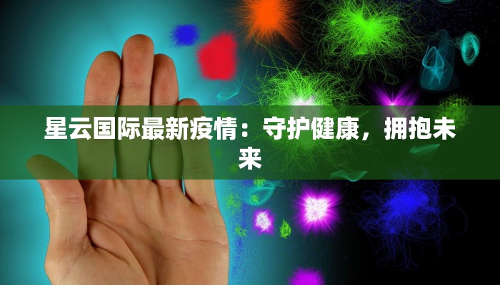 星云国际最新疫情：守护健康，拥抱未来