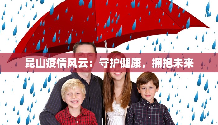 昆山疫情风云:守护健康,拥抱未来 昆山疫情风云:守护健康,拥抱未来