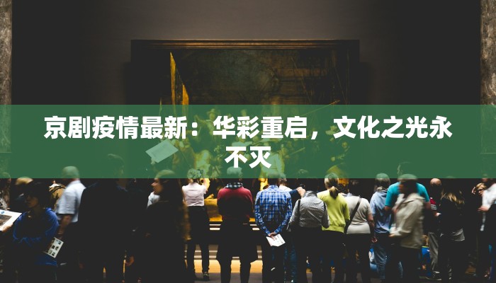 京剧疫情最新:华彩重启,文化之光永不灭 京剧疫情最新:华彩重启,文化之光永不灭