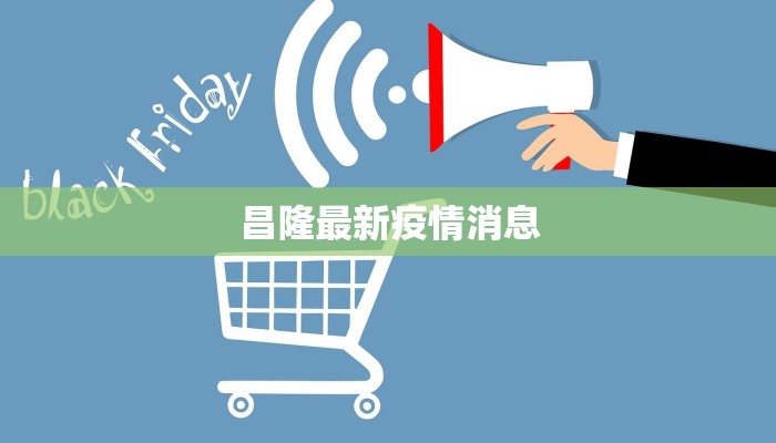 昌隆最新疫情消息 昌隆最新疫情消息