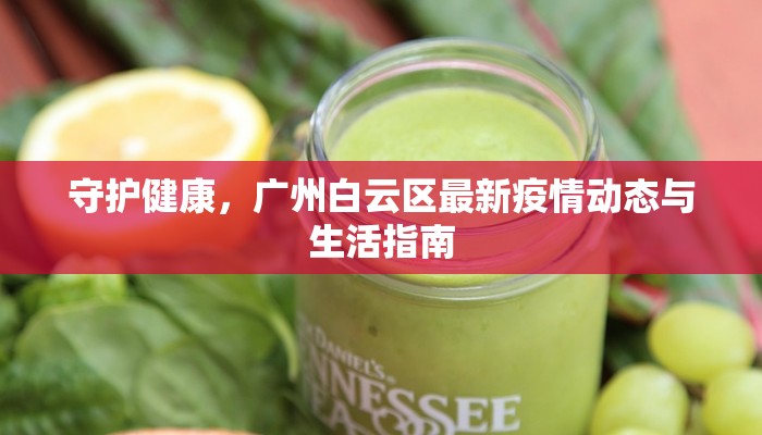 守护健康,广州白云区最新疫情动态与生活指南 守护健康,广州白云区最新疫情动态与生活指南