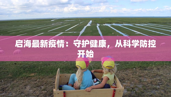 启海最新疫情：守护健康，从科学防控开始