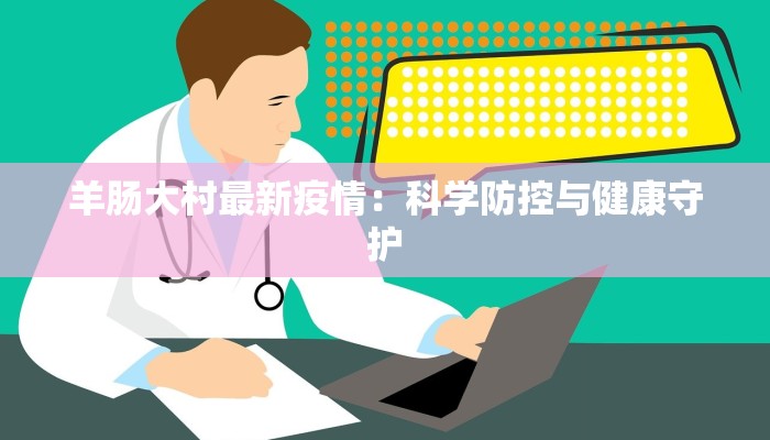 羊肠大村最新疫情:科学防控与健康守护 羊肠大村最新疫情:科学防控与健康守护