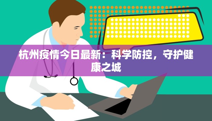 杭州疫情今日最新:科学防控,守护健康之城 杭州疫情今日最新:科学防控,守护健康之城