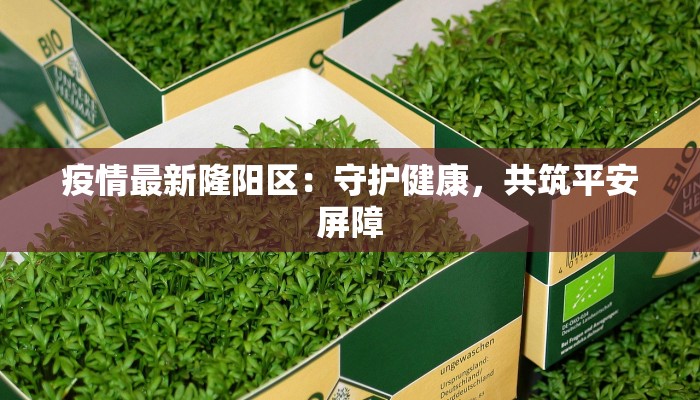 疫情最新隆阳区:守护健康,共筑平安屏障 疫情最新隆阳区:守护健康,共筑平安屏障