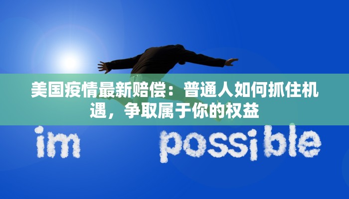 美国疫情最新赔偿:普通人如何抓住机遇,争取属于你的权益 美国疫情最新赔偿:普通人如何抓住机遇,争取属于你的权益