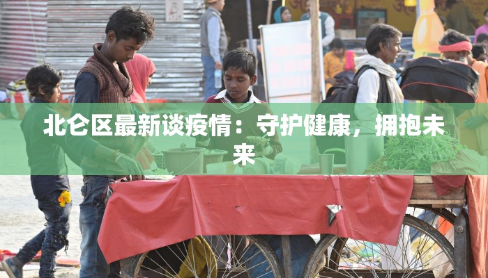 北仑区最新谈疫情:守护健康,拥抱未来 北仑区最新谈疫情:守护健康,拥抱未来