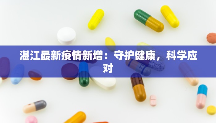 湛江最新疫情新增:守护健康,科学应对 湛江最新疫情新增:守护健康,科学应对