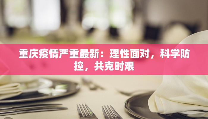 重庆疫情严重最新:理性面对,科学防控,共克时艰 重庆疫情严重最新:理性面对,科学防控,共克时艰