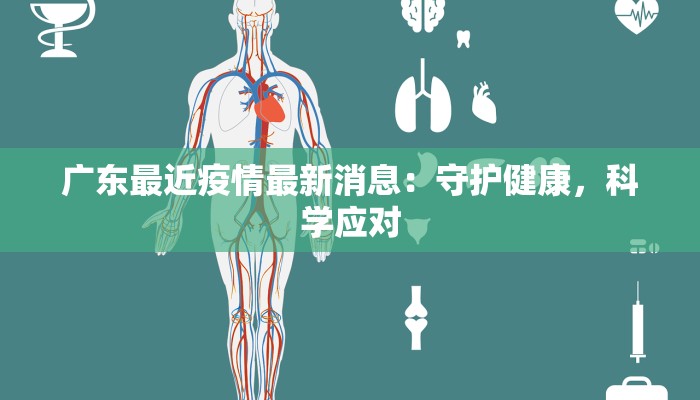 广东最近疫情最新消息:守护健康,科学应对 广东最近疫情最新消息:守护健康,科学应对