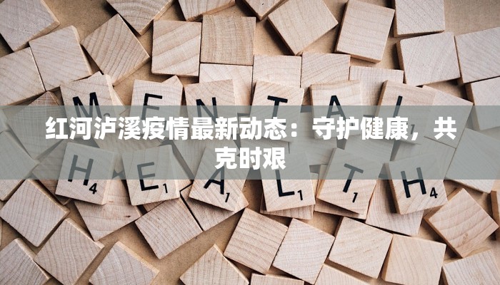 红河泸溪疫情最新动态:守护健康,共克时艰 红河泸溪疫情最新动态:守护健康,共克时艰